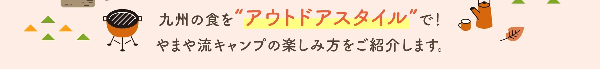 九州の食をアウトドアスタイルで！やまや流キャンプの楽しみ方をご紹介します。