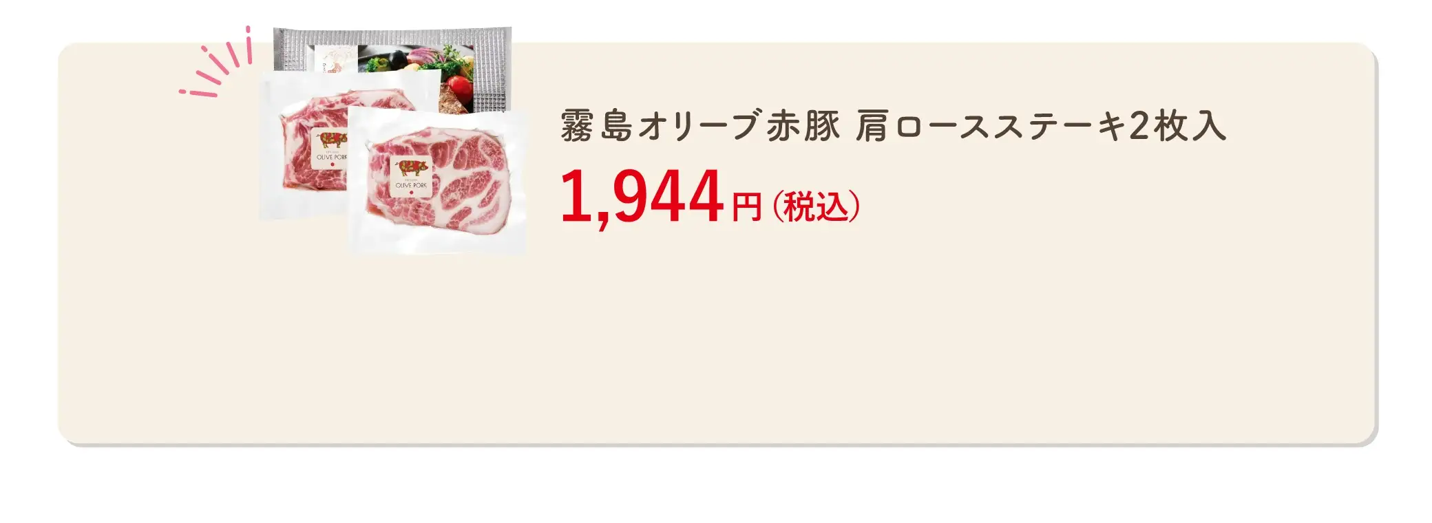 霧島オリーブ赤豚 肩ロースステーキ2枚入 1,944円(税込)