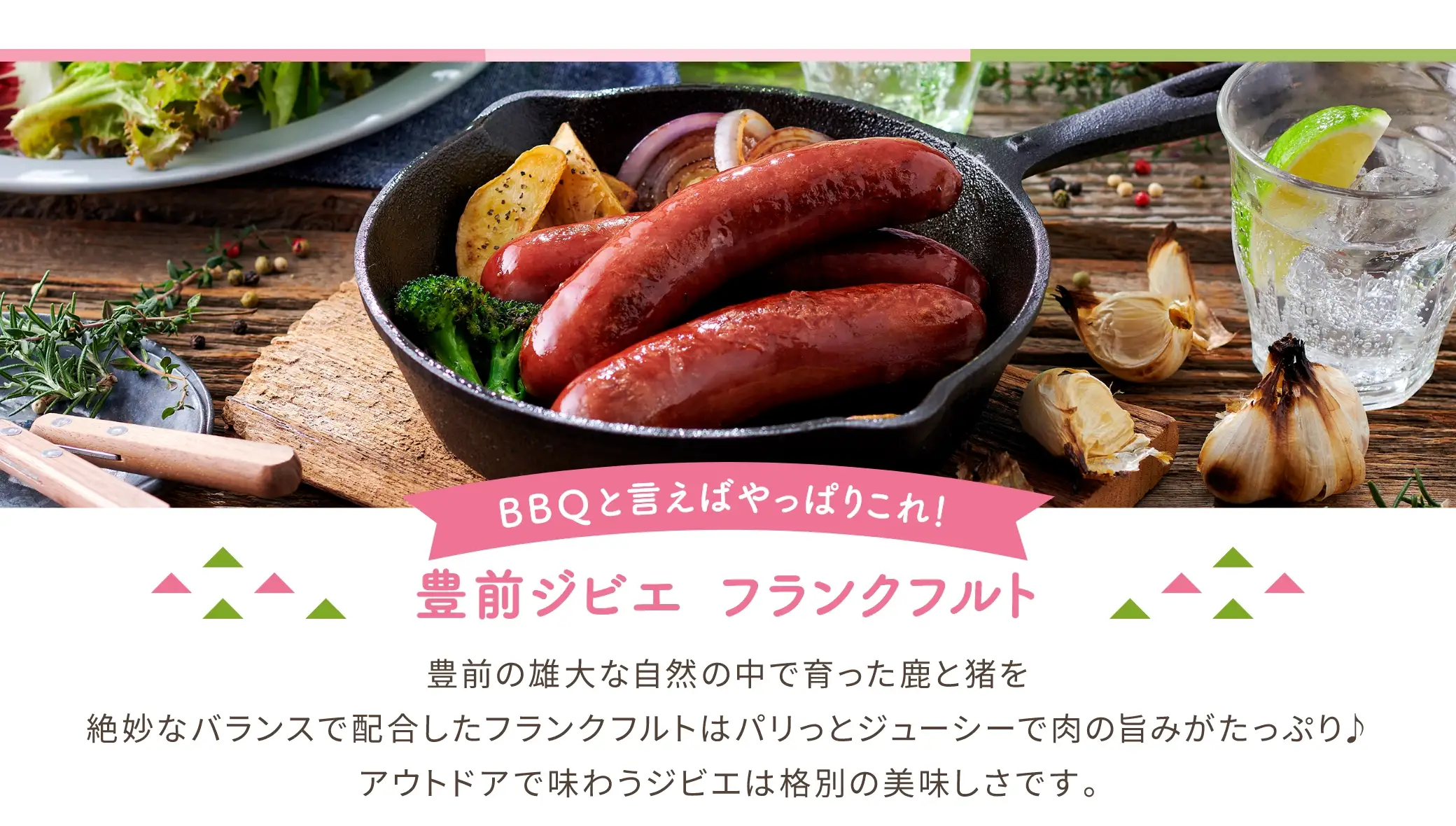 BBQと言えばやっぱりこれ！「豊前ジビエ フランクフルト」：豊前の雄大な自然の中で育った鹿と猪を絶妙なバランスで配合したフランクフルトはパリっとジューシーで肉の旨みがたっぷり♪ アウトドアで味わうジビエは格別の美味しさです。