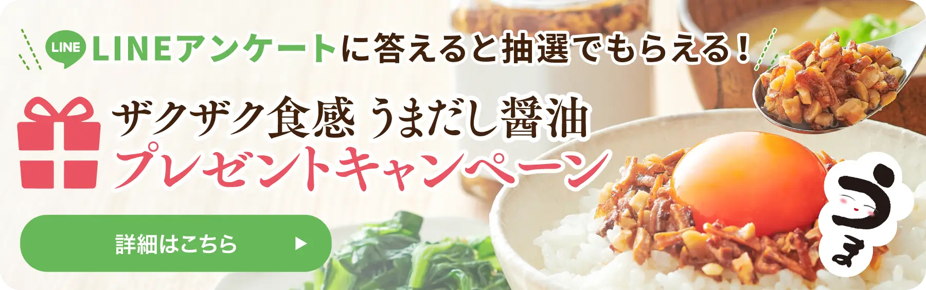 LINEアンケートに答えると抽選でもらえる！ザクザク食感うまだし醤油プレゼントキャンペーン／詳細はこちら