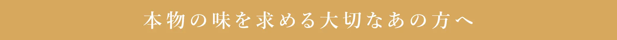 本物の味を求める大切なあの方へ