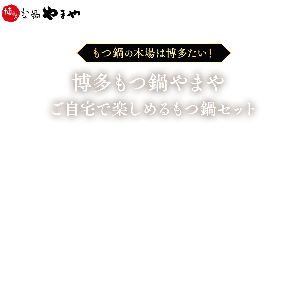 もつ鍋の本場は博多 博多の名店「博多もつ鍋やまや」の味をご自宅で楽しめるもつ鍋セット このページ限定 もつ鍋にピッタリ！もつ鍋ご購入で焼酎 ミニボトルプレゼント！